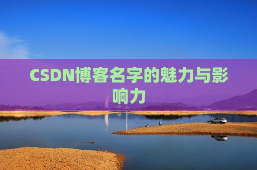 CSDN博客名字的魅力与影响力 CSDN博客名字的魅力与影响力